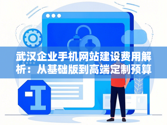 武汉企业手机网站建设费用解析：从基础版到高端定制预算
