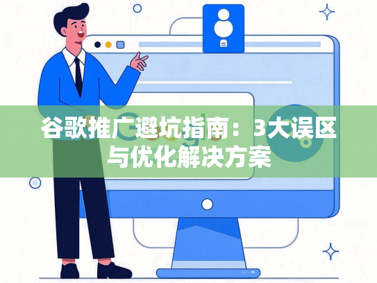 谷歌推广避坑指南：3大误区与优化解决方案