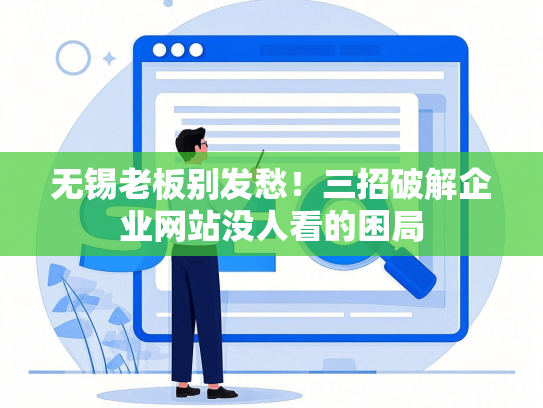 无锡老板别发愁！三招破解企业网站没人看的困局