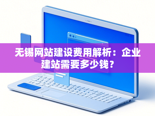 无锡网站建设费用解析：企业建站需要多少钱？