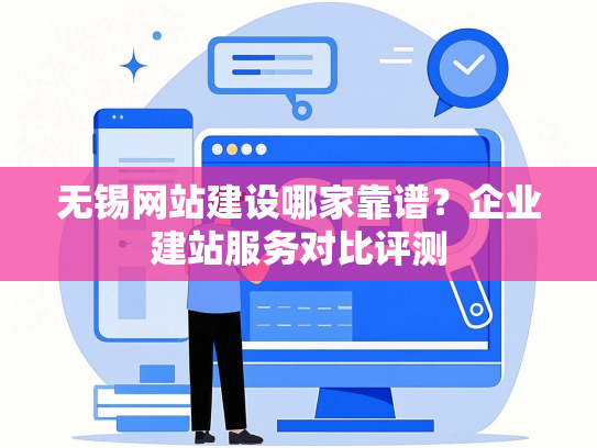 无锡网站建设哪家靠谱？企业建站服务对比评测