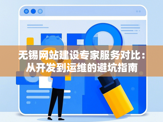 无锡网站建设专家服务对比：从开发到运维的避坑指南