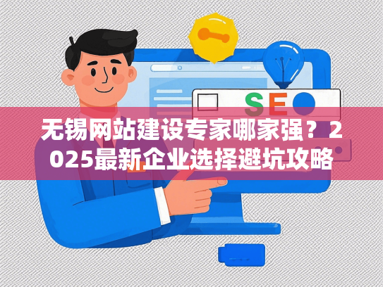 无锡网站建设专家哪家强？2025最新企业选择避坑攻略-第1张图片