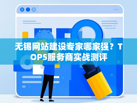 无锡网站建设专家哪家强？TOP5服务商实战测评-第1张图片