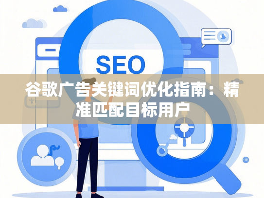 谷歌广告关键词优化指南：精准匹配目标用户