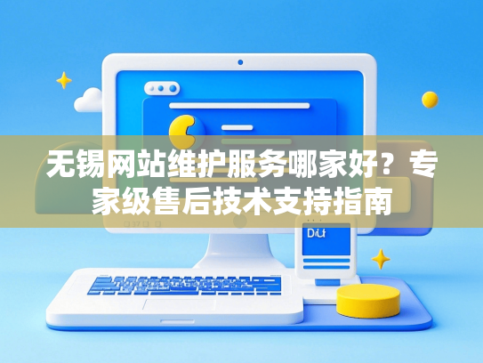 无锡网站维护服务哪家好？专家级售后技术支持指南