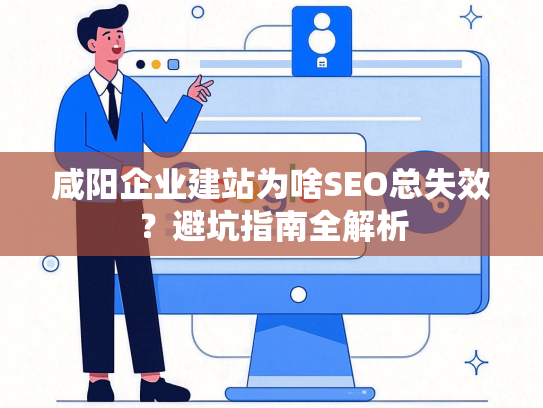 咸阳企业建站为啥SEO总失效？避坑指南全解析