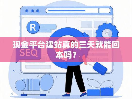 现金平台建站真的三天就能回本吗？-第1张图片