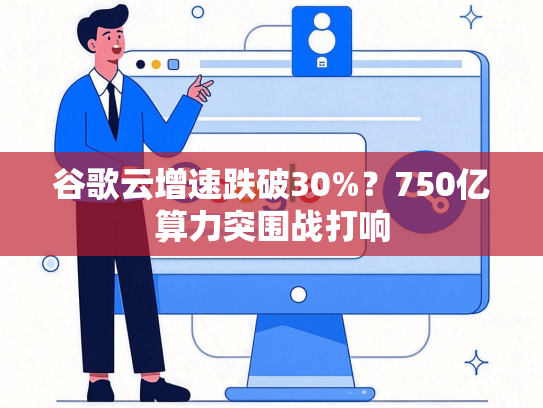 谷歌云增速跌破30%？750亿算力突围战打响