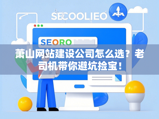 萧山网站建设公司怎么选？老司机带你避坑捡宝！