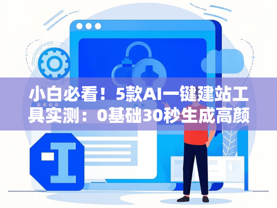小白必看！5款AI一键建站工具实测：0基础30秒生成高颜值网站
