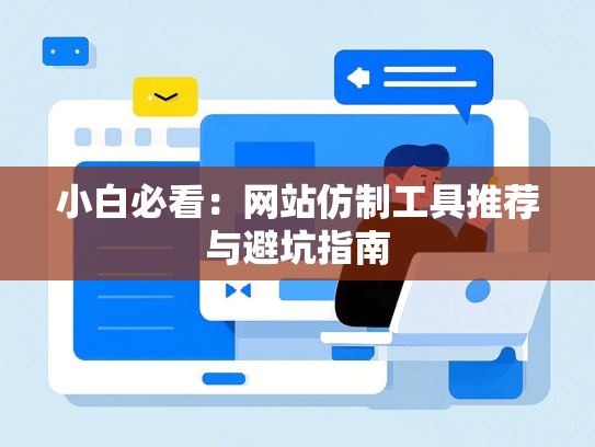 小白必看：网站仿制工具推荐与避坑指南