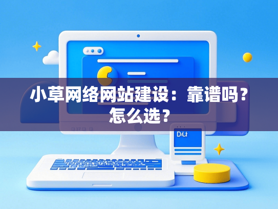 小草网络网站建设：靠谱吗？怎么选？-第1张图片