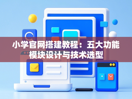 小学官网搭建教程：五大功能模块设计与技术选型