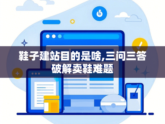 鞋子建站目的是啥,三问三答破解卖鞋难题