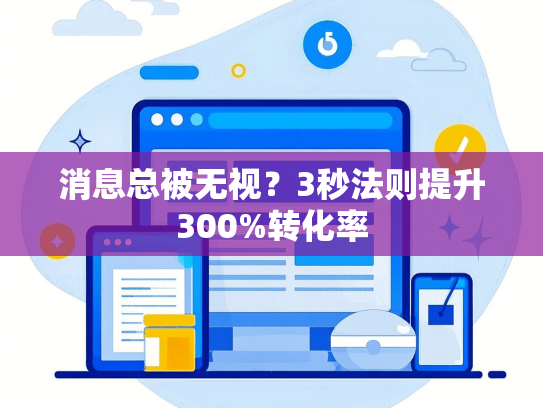 消息总被无视？3秒法则提升300%转化率