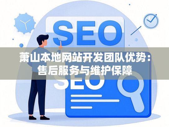 萧山本地网站开发团队优势：售后服务与维护保障
