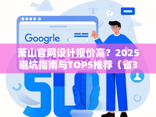 萧山官网设计报价高？2025避坑指南与TOP5推荐（省30%预算）-第1张图片