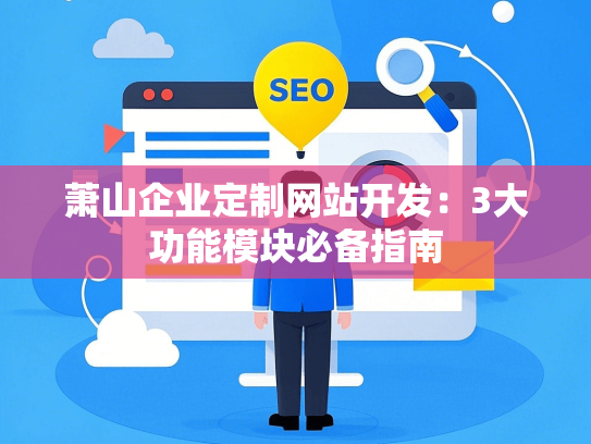 萧山企业定制网站开发：3大功能模块必备指南
