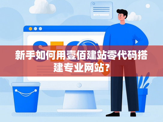 新手如何用壹佰建站零代码搭建专业网站？-第1张图片