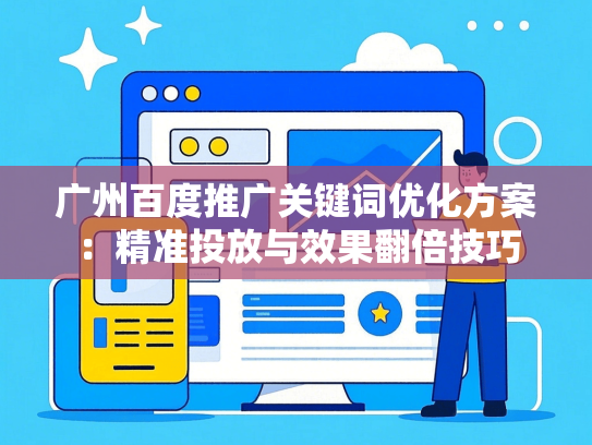 广州百度推广关键词优化方案：精准投放与效果翻倍技巧