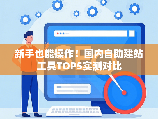 新手也能操作！国内自助建站工具TOP5实测对比-第1张图片