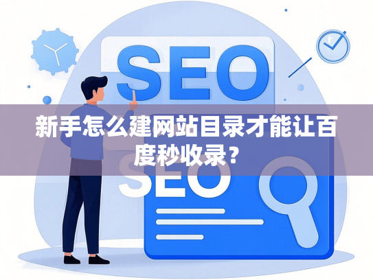 新手怎么建网站目录才能让百度秒收录？-第1张图片