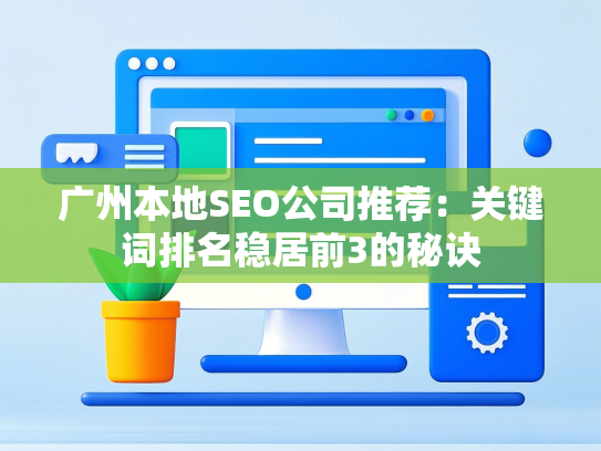 广州本地SEO公司推荐：关键词排名稳居前3的秘诀
