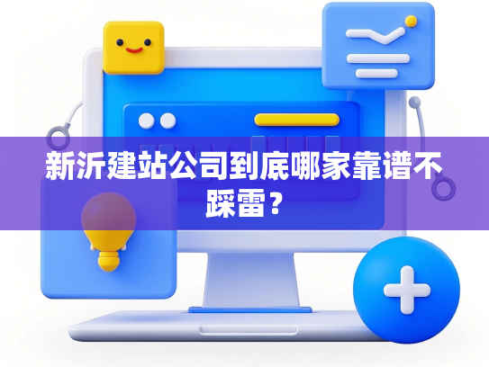 新沂建站公司到底哪家靠谱不踩雷？