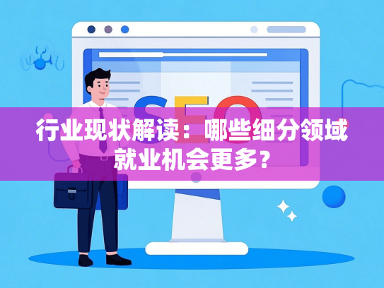 行业现状解读：哪些细分领域就业机会更多？-第1张图片