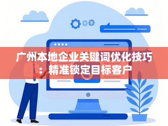 广州本地企业关键词优化技巧：精准锁定目标客户-第1张图片