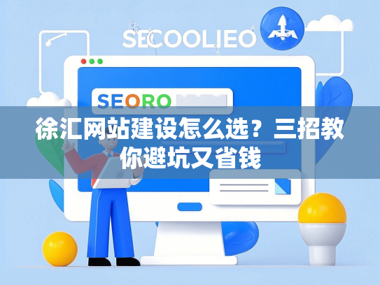 徐汇网站建设怎么选？三招教你避坑又省钱