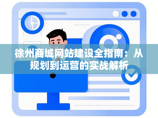徐州商城网站建设全指南：从规划到运营的实战解析