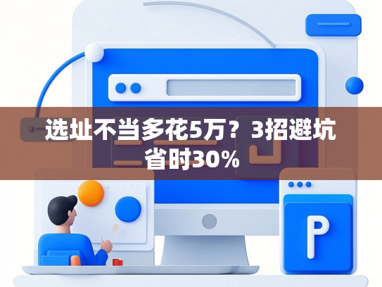 选址不当多花5万？3招避坑省时30%