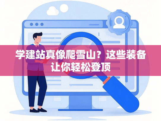 学建站真像爬雪山？这些装备让你轻松登顶