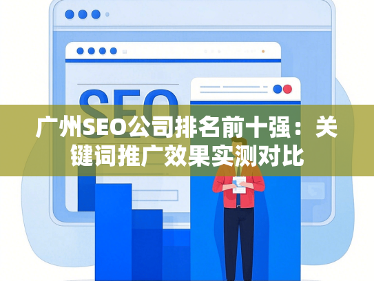 广州SEO公司排名前十强：关键词推广效果实测对比