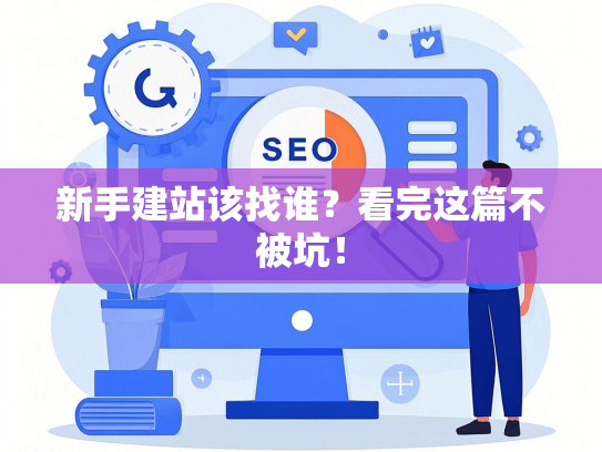 新手建站该找谁？看完这篇不被坑！-第1张图片