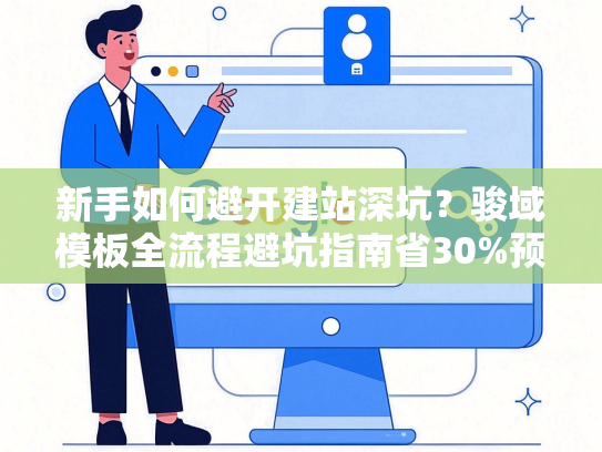 新手如何避开建站深坑？骏域模板全流程避坑指南省30%预算-第1张图片