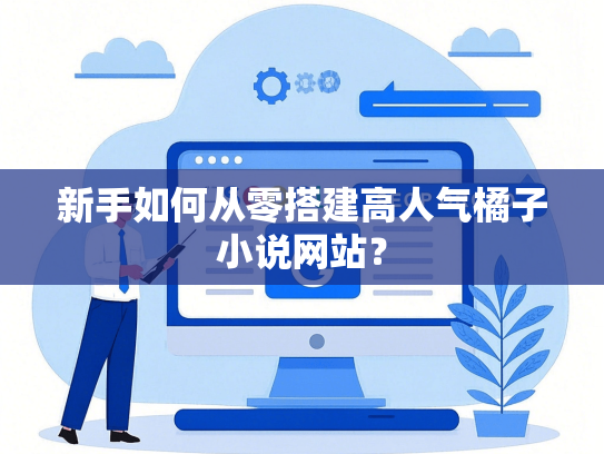 新手如何从零搭建高人气橘子小说网站？
