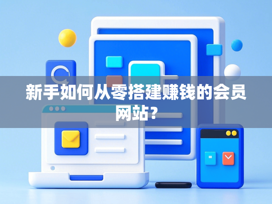 新手如何从零搭建赚钱的会员网站？-第1张图片