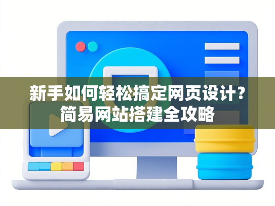 新手如何轻松搞定网页设计？简易网站搭建全攻略