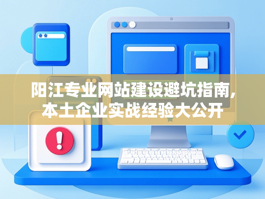 阳江专业网站建设避坑指南,本土企业实战经验大公开