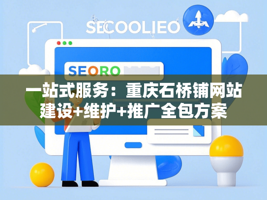 一站式服务：重庆石桥铺网站建设+维护+推广全包方案-第1张图片