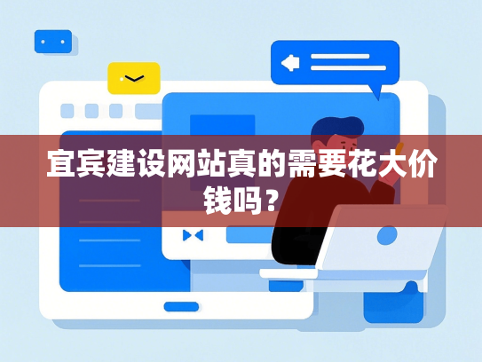 宜宾建设网站真的需要花大价钱吗？
