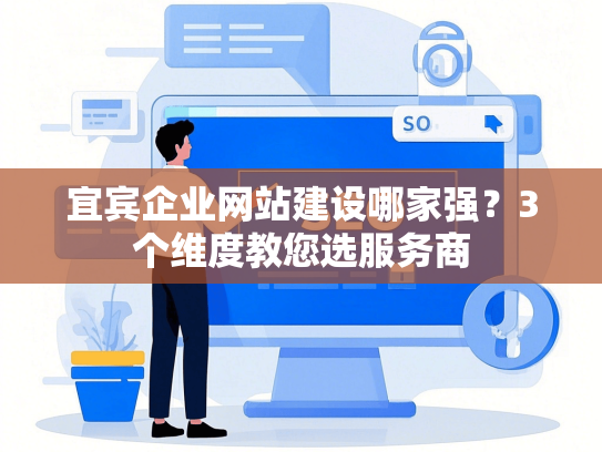 宜宾企业网站建设哪家强？3个维度教您选服务商