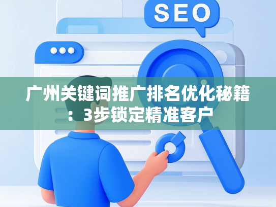 广州关键词推广排名优化秘籍：3步锁定精准客户-第1张图片