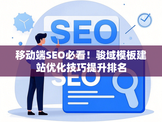 移动端SEO必看！骏域模板建站优化技巧提升排名-第1张图片