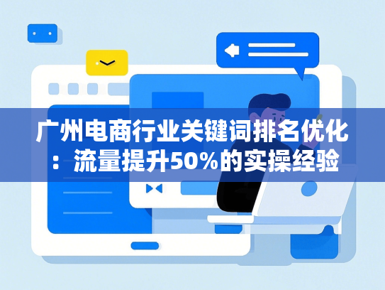 广州电商行业关键词排名优化：流量提升50%的实操经验-第1张图片