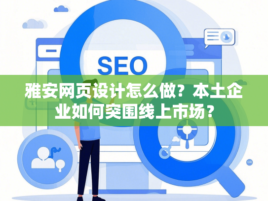雅安网页设计怎么做？本土企业如何突围线上市场？-第1张图片