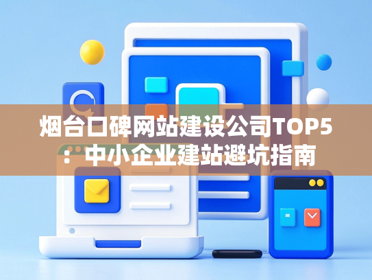 烟台口碑网站建设公司TOP5：中小企业建站避坑指南-第1张图片